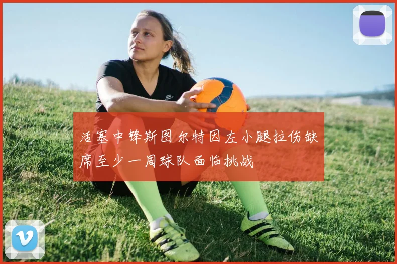 活塞中锋斯图尔特因左小腿拉伤缺席至少一周球队面临挑战