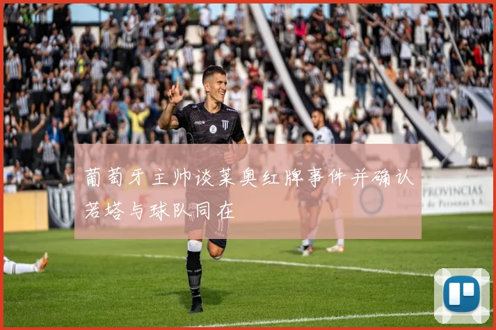 葡萄牙主帅谈莱奥红牌事件并确认若塔与球队同在