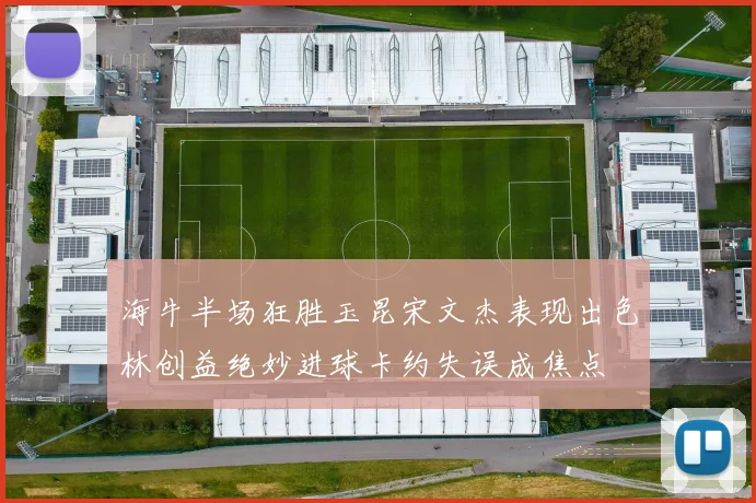 海牛半场狂胜玉昆宋文杰表现出色林创益绝妙进球卡约失误成焦点