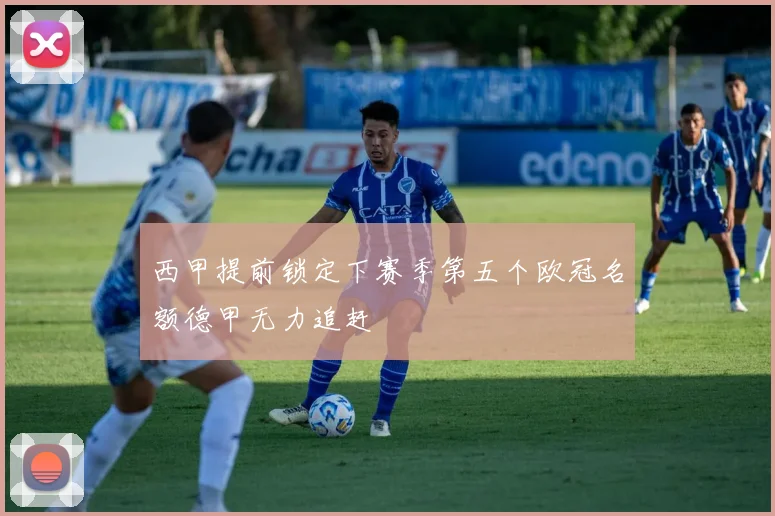 西甲提前锁定下赛季第五个欧冠名额德甲无力追赶