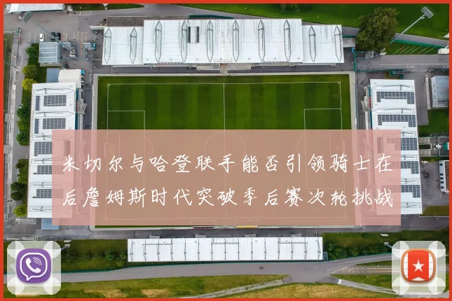 米切尔与哈登联手能否引领骑士在后詹姆斯时代突破季后赛次轮挑战
