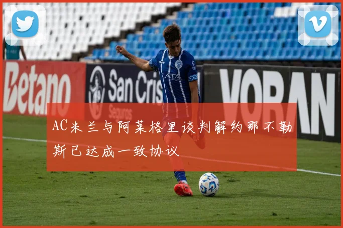 AC米兰与阿莱格里谈判解约那不勒斯已达成一致协议