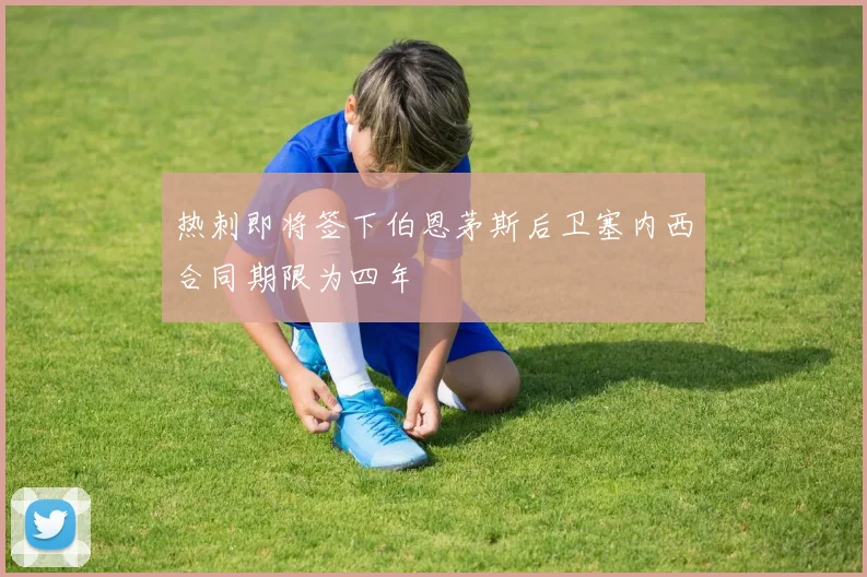 热刺即将签下伯恩茅斯后卫塞内西合同期限为四年