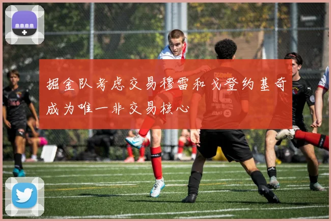 掘金队考虑交易穆雷和戈登约基奇成为唯一非交易核心