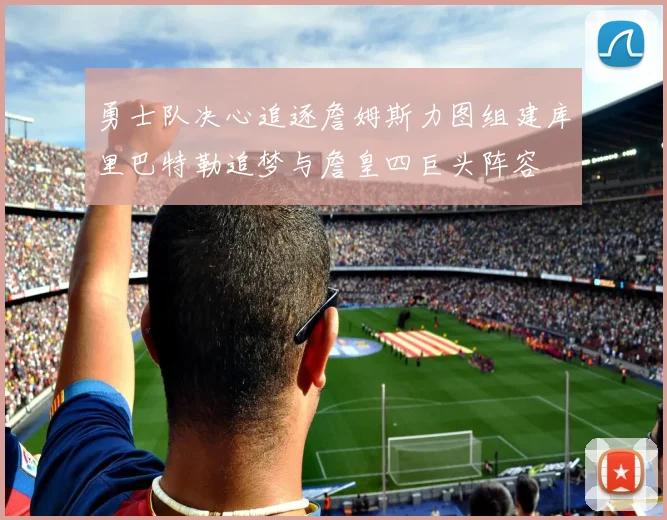 勇士队决心追逐詹姆斯力图组建库里巴特勒追梦与詹皇四巨头阵容