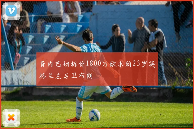 费内巴切标价1800万欧求购23岁英格兰左后卫布朗