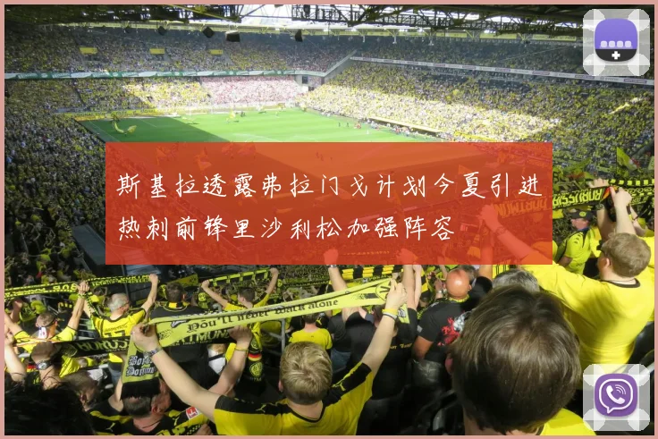 斯基拉透露弗拉门戈计划今夏引进热刺前锋里沙利松加强阵容