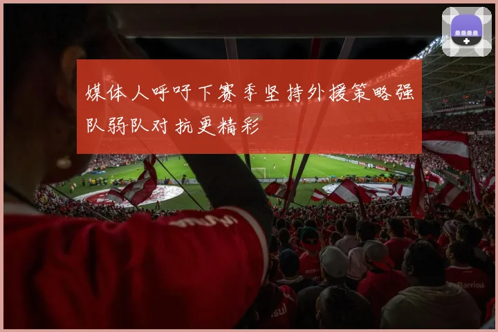 媒体人呼吁下赛季坚持外援策略强队弱队对抗更精彩