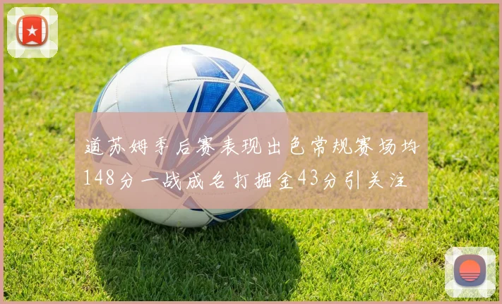 道苏姆季后赛表现出色常规赛场均148分一战成名打掘金43分引关注