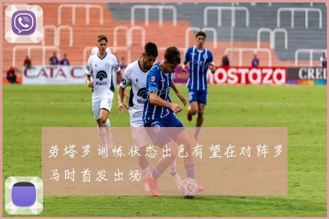 劳塔罗训练状态出色有望在对阵罗马时首发出场