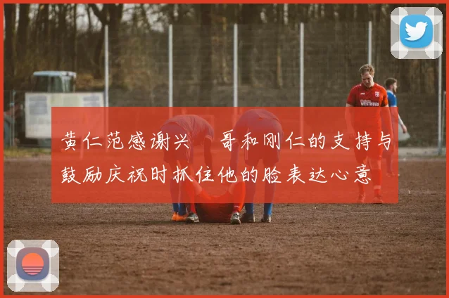 黄仁范感谢兴慜哥和刚仁的支持与鼓励庆祝时抓住他的脸表达心意