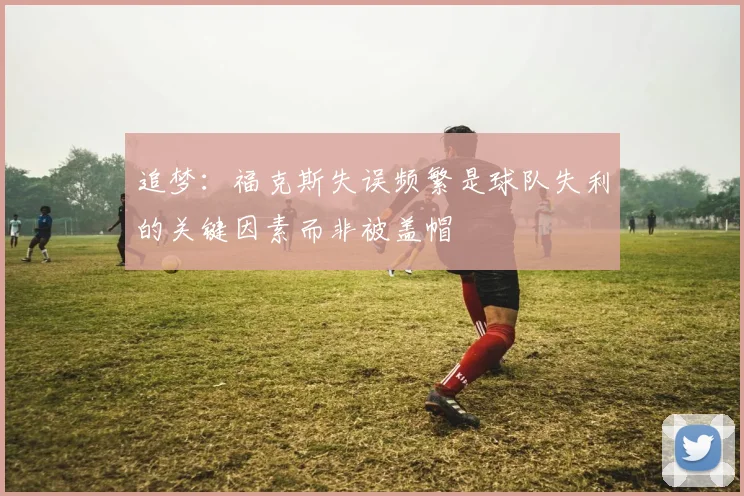 追梦：福克斯失误频繁是球队失利的关键因素而非被盖帽